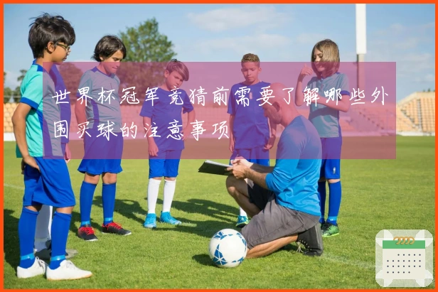 世界杯冠军竞猜前需要了解哪些外围买球的注意事项
