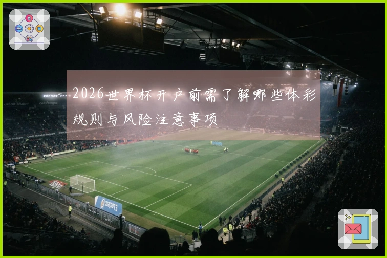 2026世界杯开户前需了解哪些体彩规则与风险注意事项